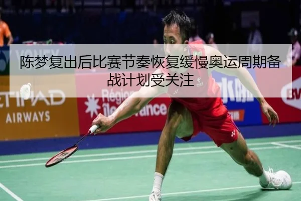 陈梦复出后比赛节奏恢复缓慢奥运周期备战计划受关注